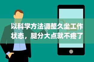 以科学方法调整久坐工作状态，腿分大点就不疼了 ，如何正确坐姿养生保护关节 v3.3.8下载