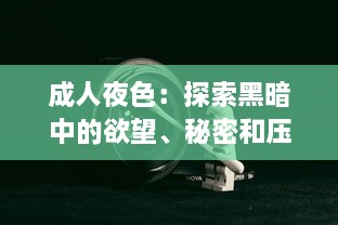 成人夜色：探索黑暗中的欲望、秘密和压抑，以及如何在深夜中找寻真我