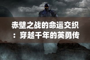 赤壁之战的命运交织：穿越千年的英勇传说与历史交汇之处的Fate之旅