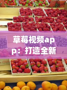 草莓视频app：打造全新体验，满足您多元化、高质量的在线视频观看需求