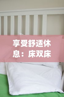 享受舒适休息：床双床满60分钟高品质睡眠体验让生活更精彩 v8.5.5下载