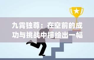 九霄独尊：在空前的成功与挑战中描绘出一幅独特的领导者风采的传奇故事