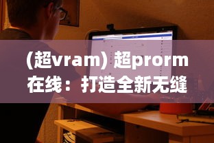 (超vram) 超prorm在线：打造全新无缝在线合作编辑体验的视频制作平台