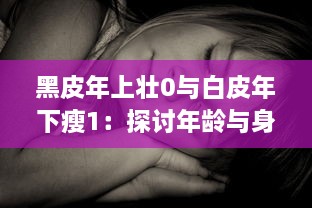 黑皮年上壮0与白皮年下瘦1：探讨年龄与身体状态的交错影响研究 v8.5.8下载