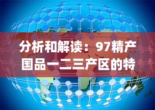 分析和解读：97精产国品一二三产区的特性和差异，探讨中国高品质农产品发展趋势 v5.4.5下载