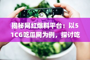 揭秘网红爆料平台：以51CG吃瓜网为例，探讨吃瓜文化背后的影响力和价值 v5.7.9下载