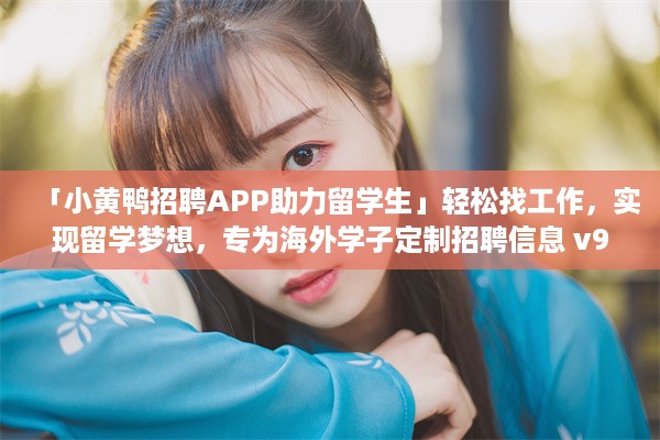 「小黄鸭招聘APP助力留学生」轻松找工作，实现留学梦想，专为海外学子定制招聘信息 v9.5.1下载