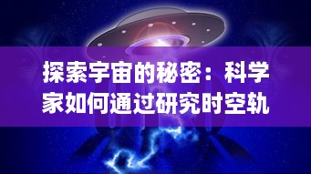 探索宇宙的秘密：科学家如何通过研究时空轨迹揭示过去、现在和未来