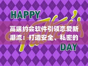 高端约会软件引领恋爱新潮流：打造安全、私密的专属交友平台，让爱情触手可及 v8.7.2下载