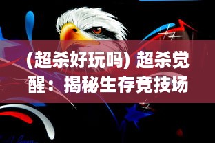 (超杀好玩吗) 超杀觉醒：揭秘生存竞技场上的力量觉醒和杀戮艺术的极限挑战