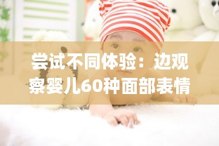 尝试不同体验：边观察婴儿60种面部表情边哺乳边做家务的全新育儿方式 v3.9.2下载