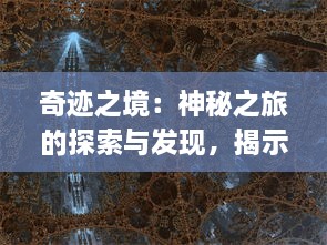 奇迹之境：神秘之旅的探索与发现，揭示神秘世界的绚丽色彩与人性的深层次挖掘