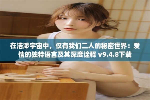 在浩渺宇宙中，仅有我们二人的秘密世界：爱情的独特语言及其深度诠释 v9.4.8下载