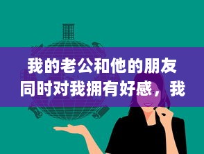 我的老公和他的朋友同时对我拥有好感，我能够公平处理吗 v5.4.7下载