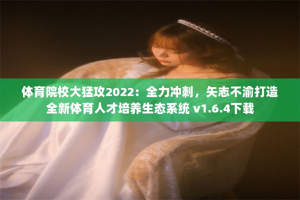 体育院校大猛攻2022：全力冲刺，矢志不渝打造全新体育人才培养生态系统 v1.6.4下载