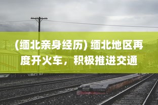 (缅北亲身经历) 缅北地区再度开火车，积极推进交通基础设施建设助力经济发展