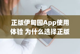 正版伊甸园App使用体验 为什么选择正版 这里有你想要的专业功能和安全保障 开启高效管理之旅