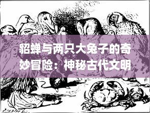 貂蝉与两只大兔子的奇妙冒险：神秘古代文明与动物王国的奇幻动画片 v5.2.7下载