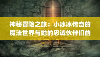 神秘冒险之旅：小冰冰传奇的魔法世界与她的忠诚伙伴们的精彩故事