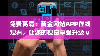 免费高清：黄金网站APP在线观看，让您的视觉享受升级 v5.6.7下载