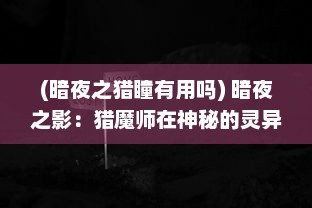 (暗夜之猎瞳有用吗) 暗夜之影：猎魔师在神秘的灵异世界中的冒险与挑战