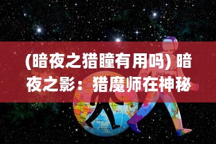 (暗夜之猎瞳有用吗) 暗夜之影：猎魔师在神秘的灵异世界中的冒险与挑战