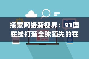 探索网络新视界：91国在线打造全球领先的在线服务平台 v4.2.8下载