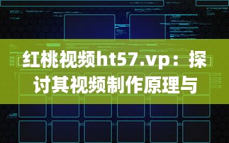 红桃视频ht57.vp：探讨其视频制作原理与用户下载观看体验 v3.5.1下载