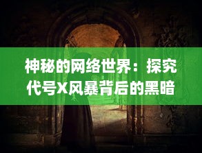 神秘的网络世界：探究代号X风暴背后的黑暗力量和隐秘真相的深度揭秘