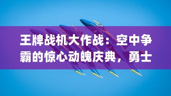 王牌战机大作战：空中争霸的惊心动魄庆典，勇士的胜利与荣誉的最终较量