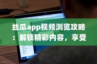 丝瓜app视频浏览攻略：解锁精彩内容，享受无限视频乐趣 如何有效使用丝瓜app提升观看体验 v8.5.8下载