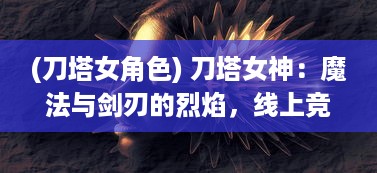 (刀塔女角色) 刀塔女神：魔法与剑刃的烈焰，线上竞技场的绝世美女英雄