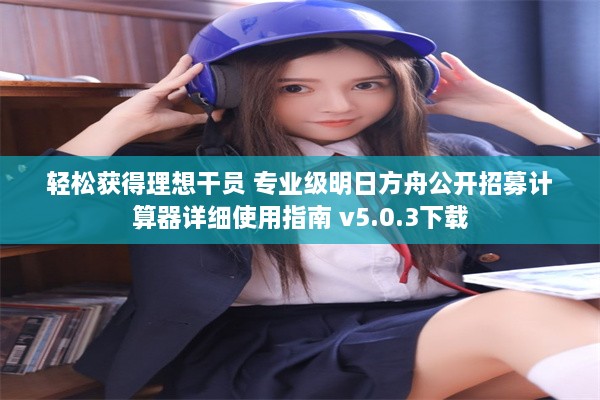 轻松获得理想干员 专业级明日方舟公开招募计算器详细使用指南 v5.0.3下载