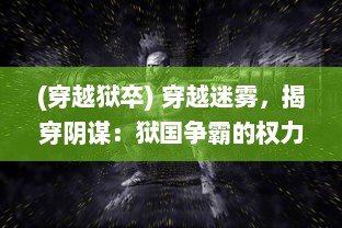 (穿越狱卒) 穿越迷雾，揭穿阴谋：狱国争霸的权力较量与生死边缘的挑战