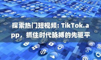 探索热门短视频: TikTok.app，抓住时代脉搏的先驱平台 如何在TikTok上迅速走红 v0.5.4下载