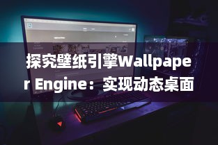 探究壁纸引擎Wallpaper Engine：实现动态桌面壁纸的强大工具 v3.2.9下载