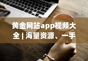 黄金网站app视频大全 | 海量资源、一手掌握 | 高清享受、随时随地观看 v1.0.4下载