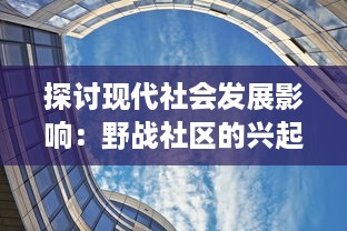 探讨现代社会发展影响：野战社区的兴起与发展，以及其对环境和城市规划的深远影响 v4.0.8下载