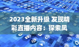 2023全新升级 发现精彩直播内容：探索凤蝶直播app官方版，畅享无限互动乐趣