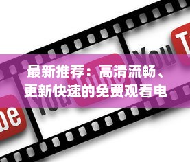 最新推荐：高清流畅、更新快速的免费观看电影片的APP下载指南 v8.3.0下载