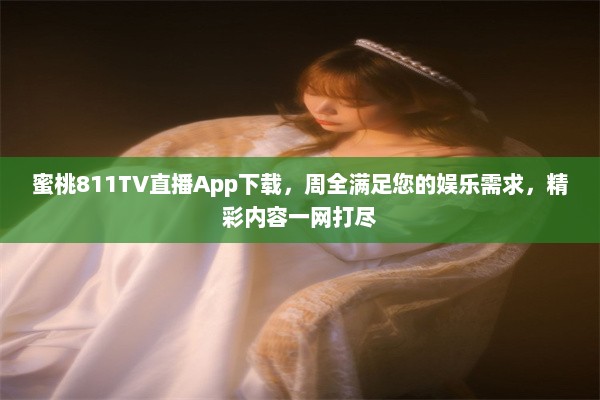 蜜桃811TV直播App下载，周全满足您的娱乐需求，精彩内容一网打尽