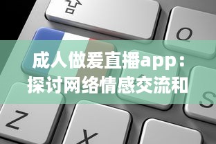 成人做爰直播app：探讨网络情感交流和生活方式的新颖选择 v1.2.8下载