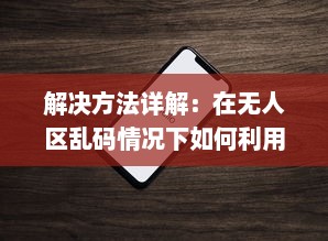 解决方法详解：在无人区乱码情况下如何利用苹果手机正确发送接收信息 v4.2.9下载