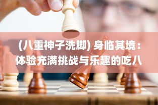 (八重神子洗脚) 身临其境：体验充满挑战与乐趣的吃八重神子浮头战术决策游戏