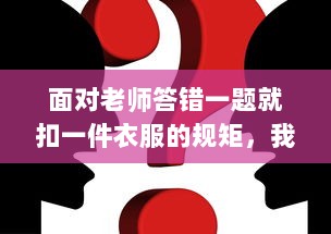 面对老师答错一题就扣一件衣服的规矩，我们应该如何反思和应对 v4.4.9下载