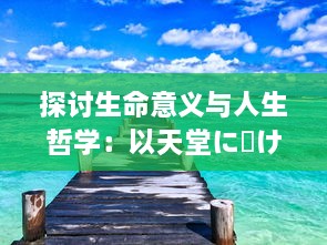 探讨生命意义与人生哲学：以天堂に駆ける向天堂奔去 歌词为视角的深度解析与思考