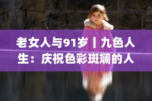 老女人与91岁丨九色人生：庆祝色彩斑斓的人生，充满希望和活力