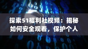 探索51福利社视频：揭秘如何安全观看，保护个人隐私和数据的五大技巧 v8.8.2下载