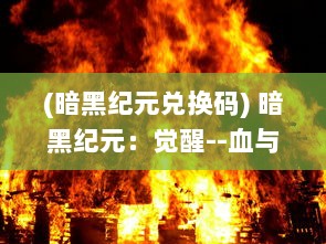 (暗黑纪元兑换码) 暗黑纪元：觉醒--血与火的洗礼，悲壮而又坚韧的生存斗争