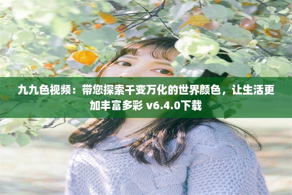 九九色视频：带您探索千变万化的世界颜色，让生活更加丰富多彩 v6.4.0下载